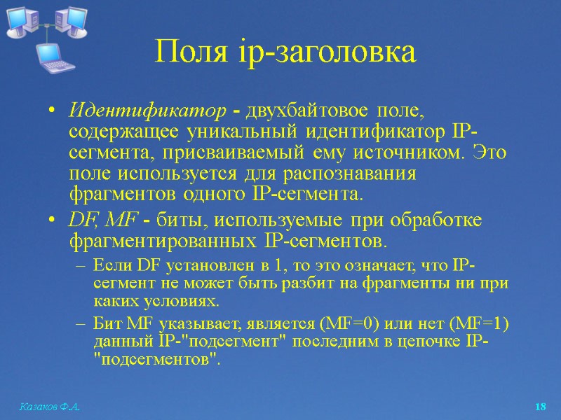 Казаков Ф.А.  18 Поля ip-заголовка Идентификатор - двухбайтовое поле, содержащее уникальный идентификатор IP-сегмента,